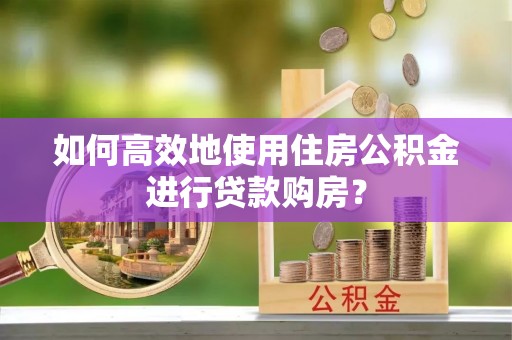 屏东如何高效地使用住房公积金进行贷款购房？