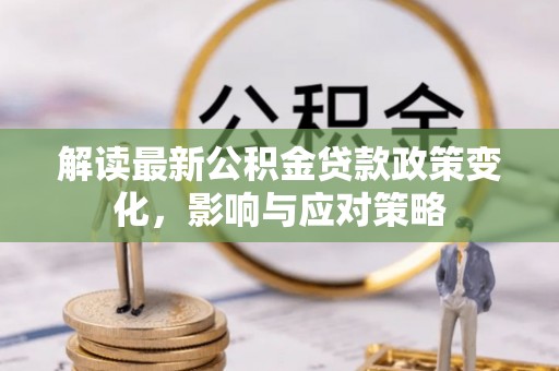 屏东解读最新公积金贷款政策变化，影响与应对策略