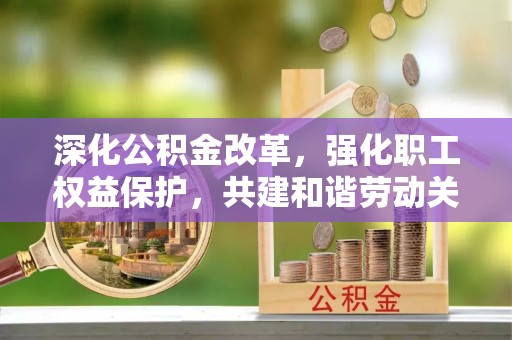 屏东深化公积金改革，强化职工权益保护，共建和谐劳动关系