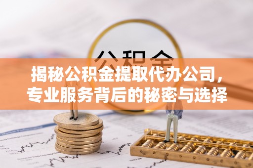 屏东揭秘公积金提取代办公司，专业服务背后的秘密与选择指南