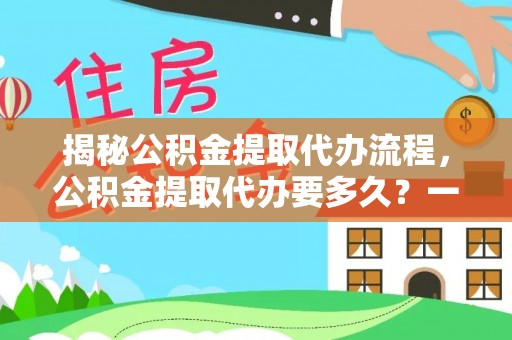 屏东揭秘公积金提取代办流程，公积金提取代办要多久？一站式指南为你解答