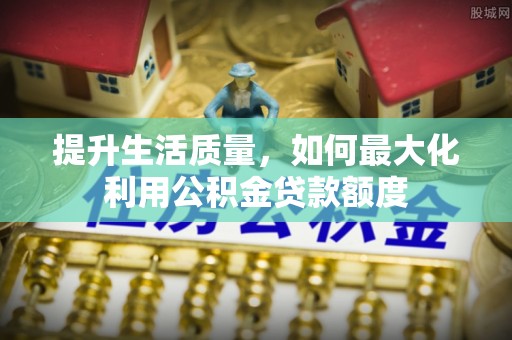 屏东提升生活质量，如何最大化利用公积金贷款额度