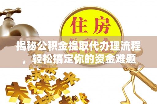 屏东揭秘公积金提取代办理流程，轻松搞定你的资金难题