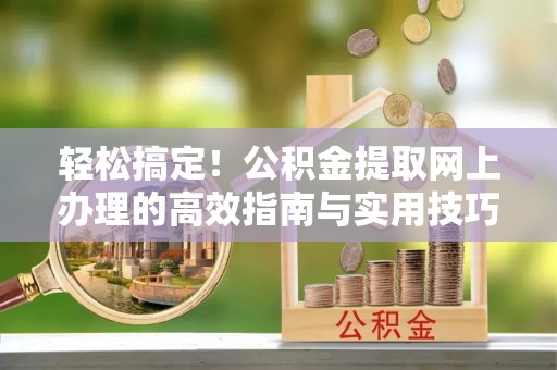 屏东轻松搞定！公积金提取网上办理的高效指南与实用技巧
