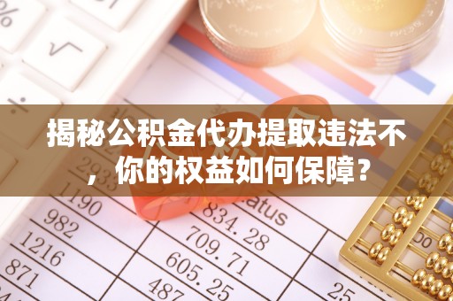 屏东揭秘公积金代办提取违法不，你的权益如何保障？