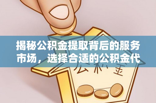屏东揭秘公积金提取背后的服务市场，选择合适的公积金代办提取公司是关键