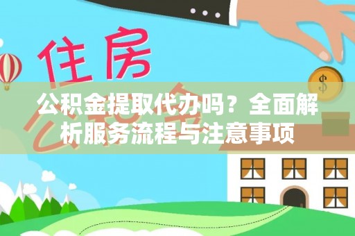 屏东公积金提取代办吗？全面解析服务流程与注意事项