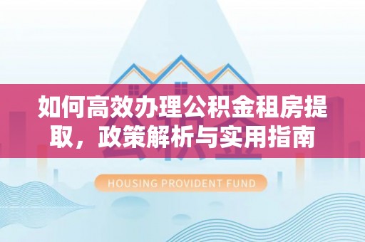 屏东如何高效办理公积金租房提取，政策解析与实用指南