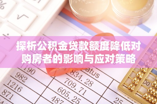 屏东探析公积金贷款额度降低对购房者的影响与应对策略