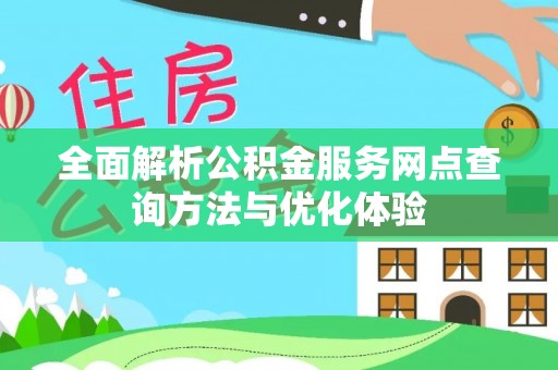 屏东全面解析公积金服务网点查询方法与优化体验