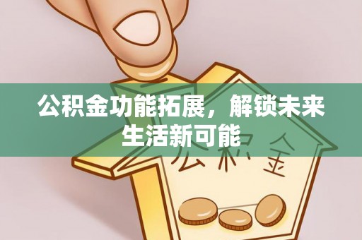 屏东公积金功能拓展，解锁未来生活新可能