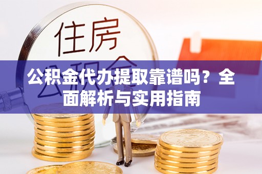 屏东公积金代办提取靠谱吗？全面解析与实用指南