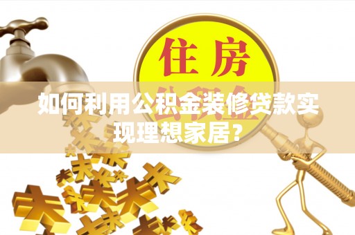 屏东如何利用公积金装修贷款实现理想家居？