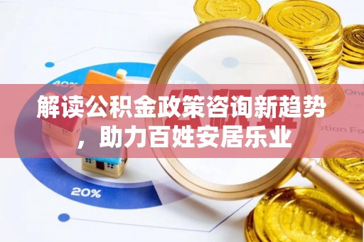 屏东解读公积金政策咨询新趋势，助力百姓安居乐业