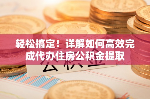 屏东轻松搞定！详解如何高效完成代办住房公积金提取