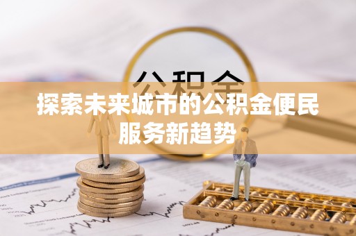 屏东探索未来城市的公积金便民服务新趋势