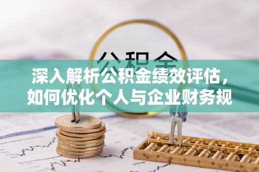 屏东深入解析公积金绩效评估，如何优化个人与企业财务规划
