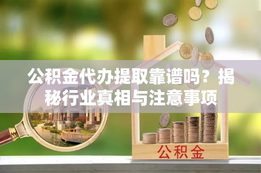 屏东公积金代办提取靠谱吗？揭秘行业真相与注意事项